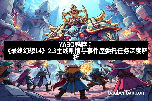 YABO鸭脖：《最终幻想14》2.3主线剧情与事件屋委托任务深度解析